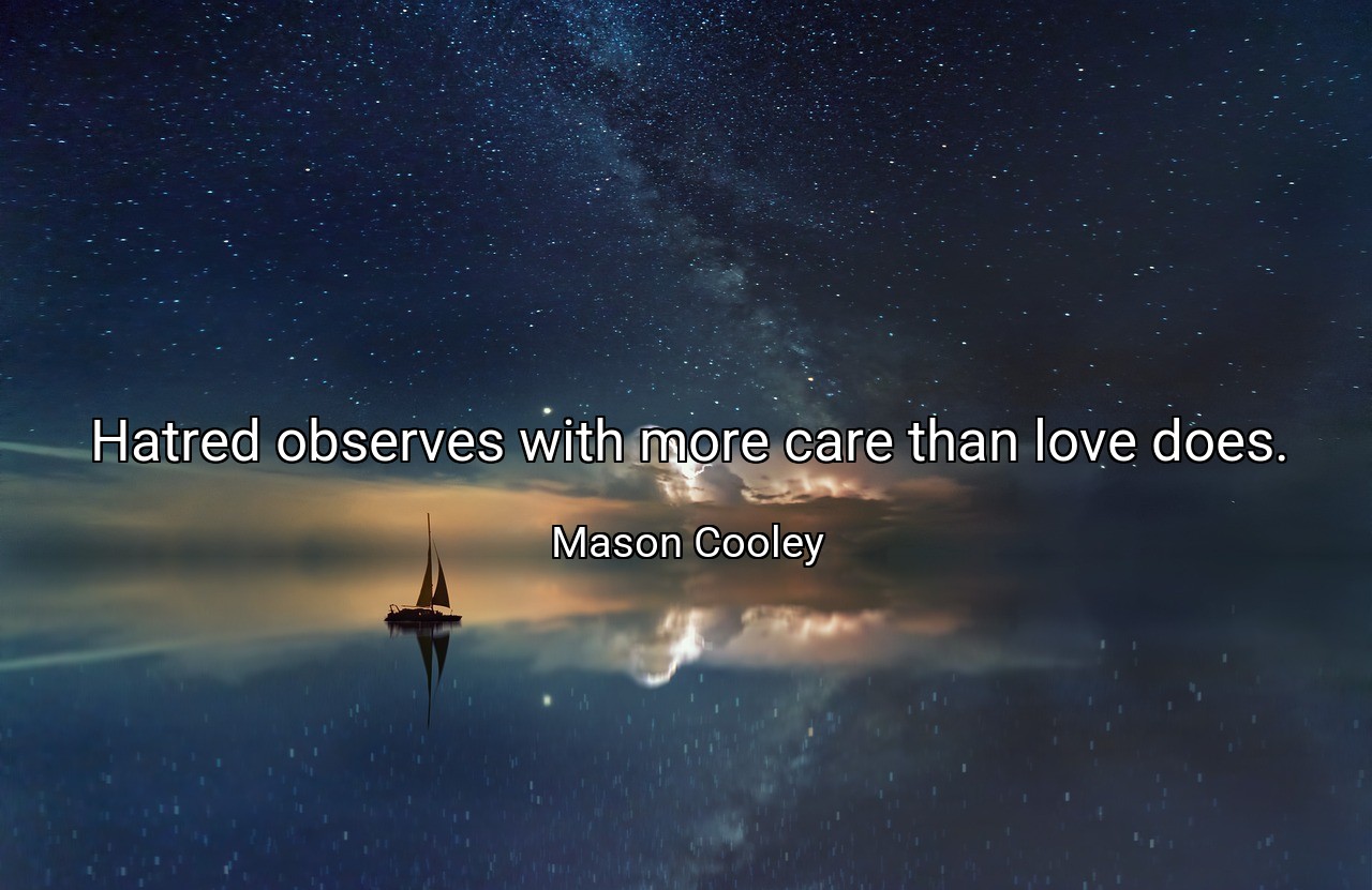 Hatred observes with more care than love does. - Mason Cooley