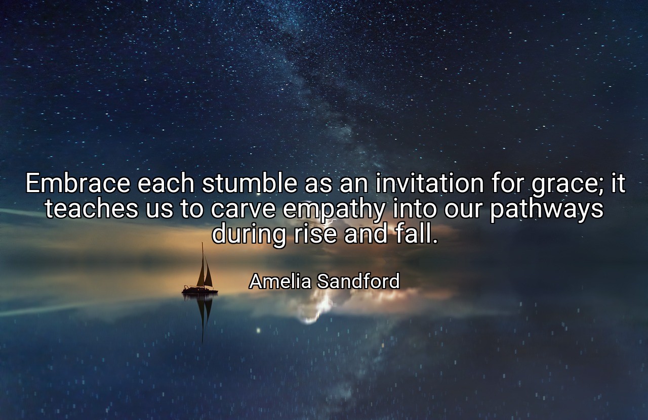 Embrace each stumble as an invitation for grace; it teaches us to carve empathy into our pathways during rise and fall. - Amelia Sandford