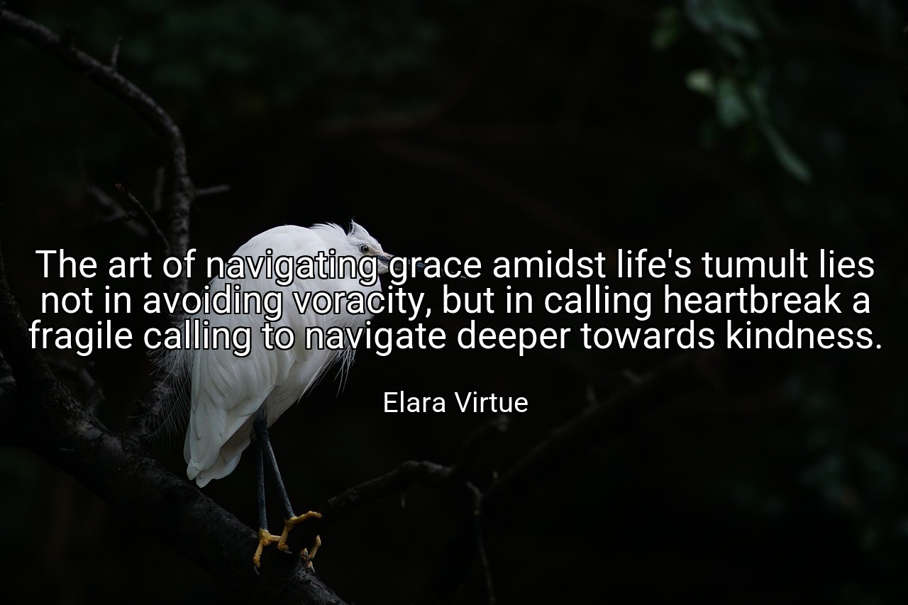 The art of navigating grace amidst life's tumult lies not in avoiding voracity, but in calling heartbreak a fragile calling to navigate deeper towards kindness. - Elara Virtue