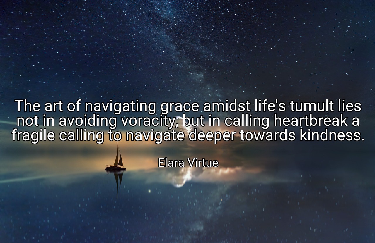 The art of navigating grace amidst life's tumult lies not in avoiding voracity, but in calling heartbreak a fragile calling to navigate deeper towards kindness. - Elara Virtue