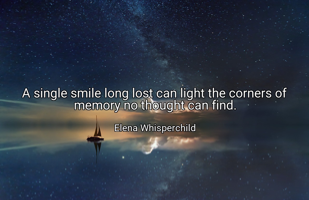 A single smile long lost can light the corners of memory no thought can find. - Elena Whisperchild