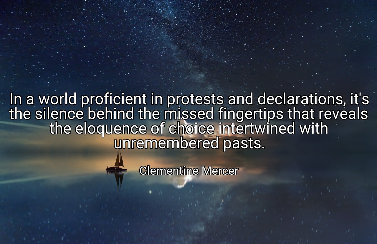 In a world proficient in protests and declarations, it's the silence behind the missed fingertips that reveals the eloquence of choice intertwined with unremembered pasts. - Clementine Mercer