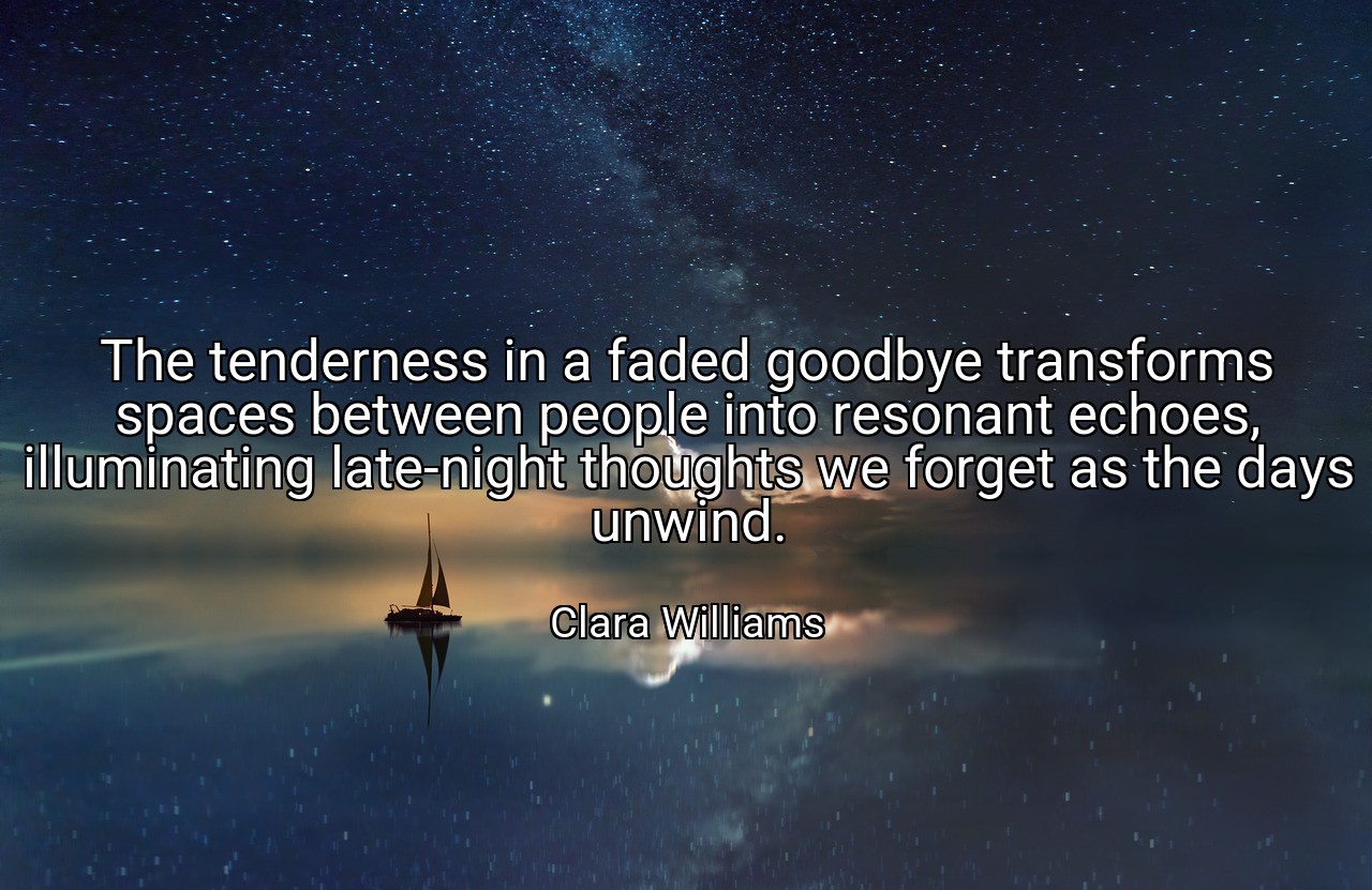 The tenderness in a faded goodbye transforms spaces between people into resonant echoes, illuminating late-night thoughts we forget as the days unwind. - Clara Williams