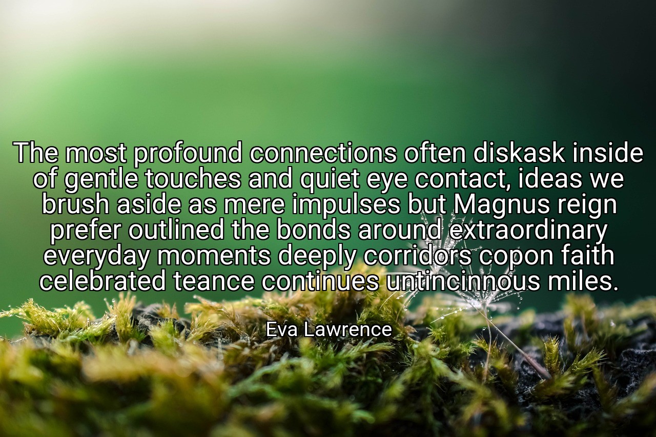 The most profound connections often diskask inside of gentle touches and quiet eye contact, ideas we brush aside as mere impulses but Magnus reign prefer outlined the bonds around extraordinary everyday moments deeply corridors copon faith celebrated teance continues untincinnous miles. - Eva Lawrence