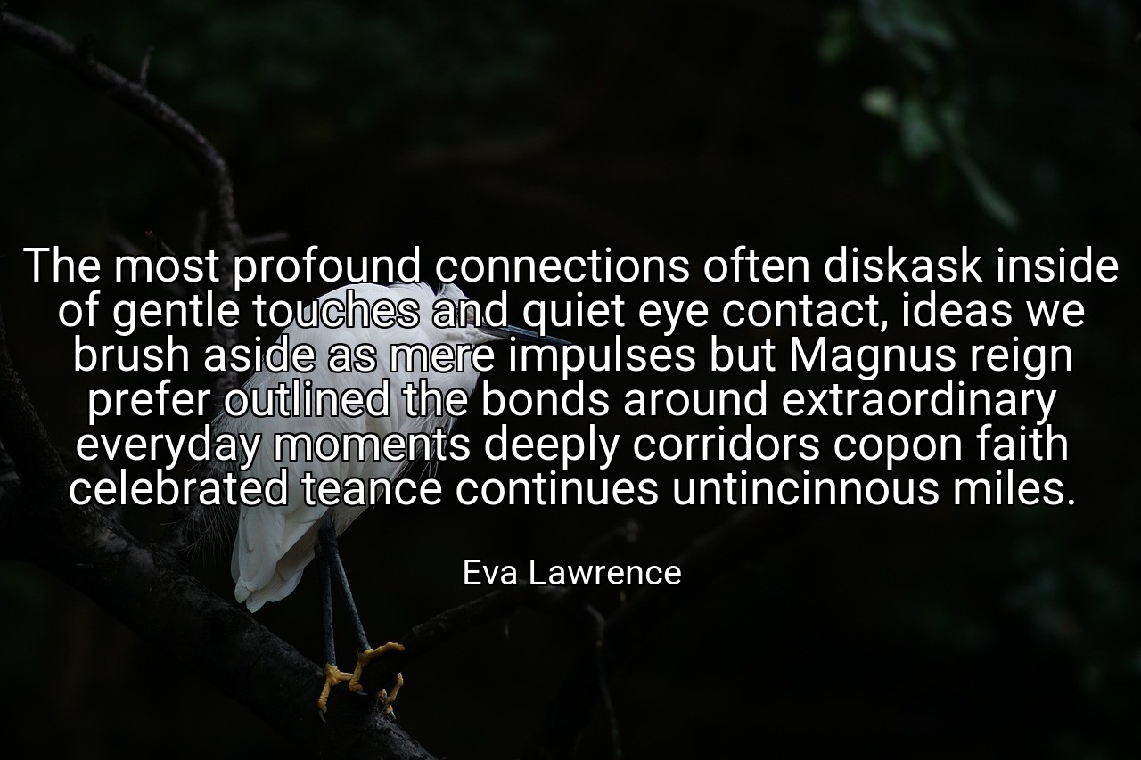 The most profound connections often diskask inside of gentle touches and quiet eye contact, ideas we brush aside as mere impulses but Magnus reign prefer outlined the bonds around extraordinary everyday moments deeply corridors copon faith celebrated teance continues untincinnous miles. - Eva Lawrence