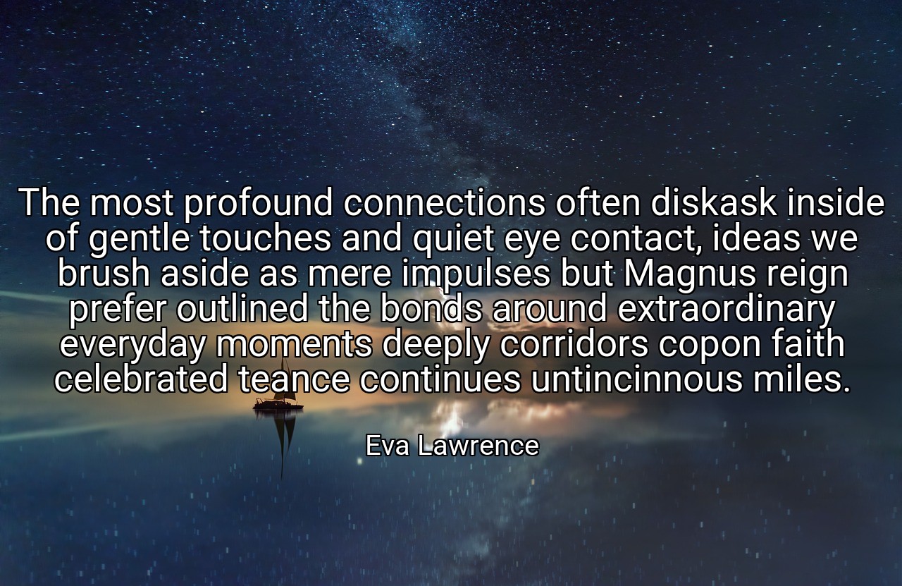 The most profound connections often diskask inside of gentle touches and quiet eye contact, ideas we brush aside as mere impulses but Magnus reign prefer outlined the bonds around extraordinary everyday moments deeply corridors copon faith celebrated teance continues untincinnous miles. - Eva Lawrence