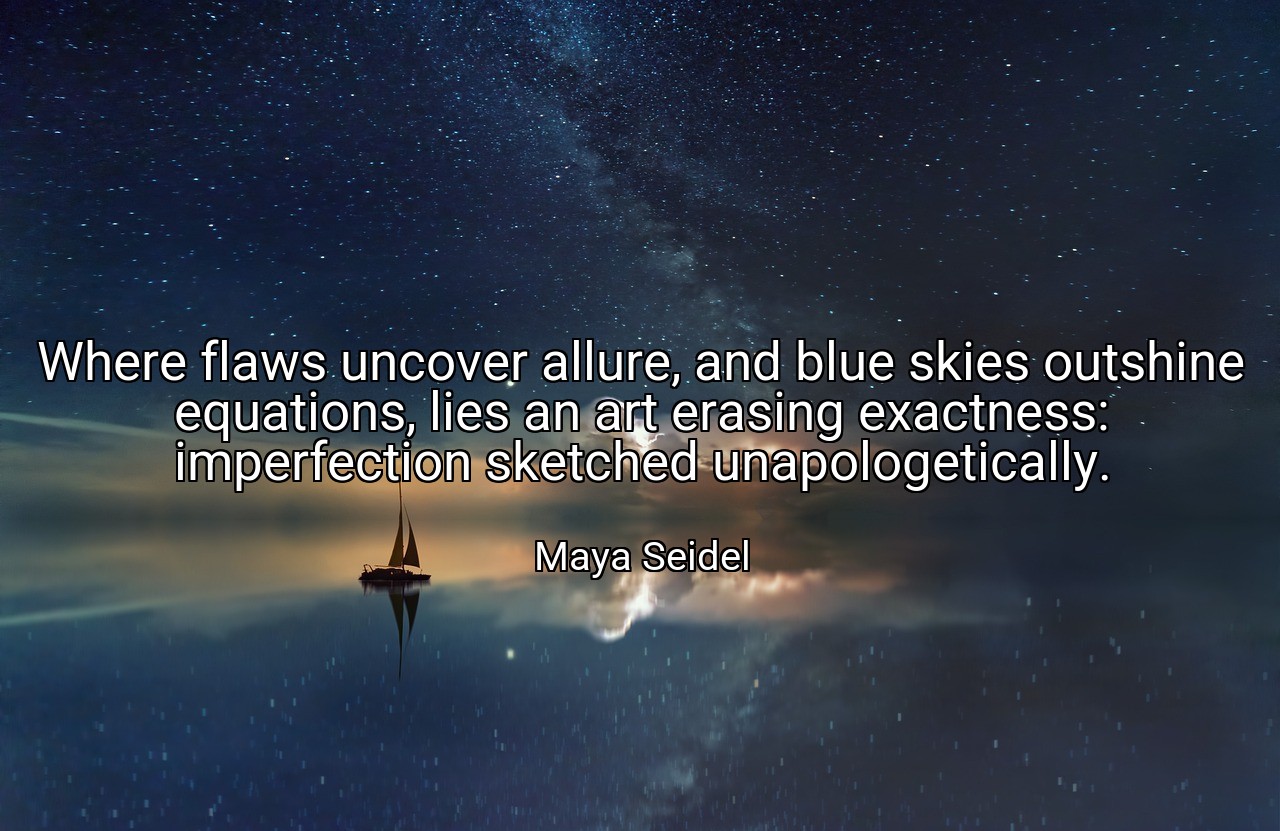 Where flaws uncover allure, and blue skies outshine equations, lies an art erasing exactness: imperfection sketched unapologetically. - Maya Seidel