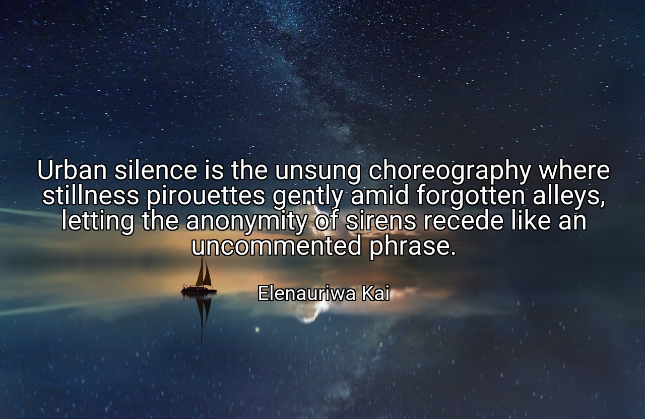 Urban silence is the unsung choreography where stillness pirouettes gently amid forgotten alleys, letting the anonymity of sirens recede like an uncommented phrase. - Elenauriwa Kai