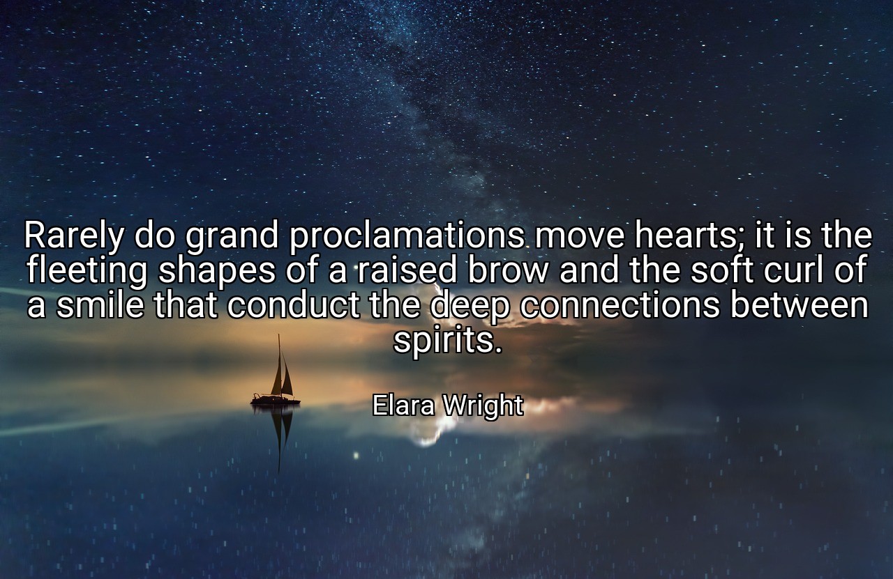 Rarely do grand proclamations move hearts; it is the fleeting shapes of a raised brow and the soft curl of a smile that conduct the deep connections between spirits. - Elara Wright