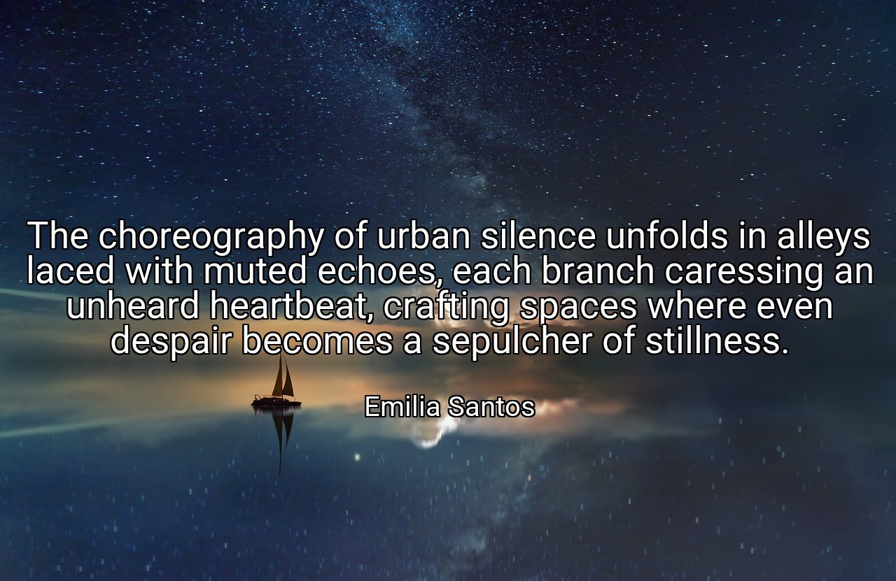 The choreography of urban silence unfolds in alleys laced with muted echoes, each branch caressing an unheard heartbeat, crafting spaces where even despair becomes a sepulcher of stillness. - Emilia Santos