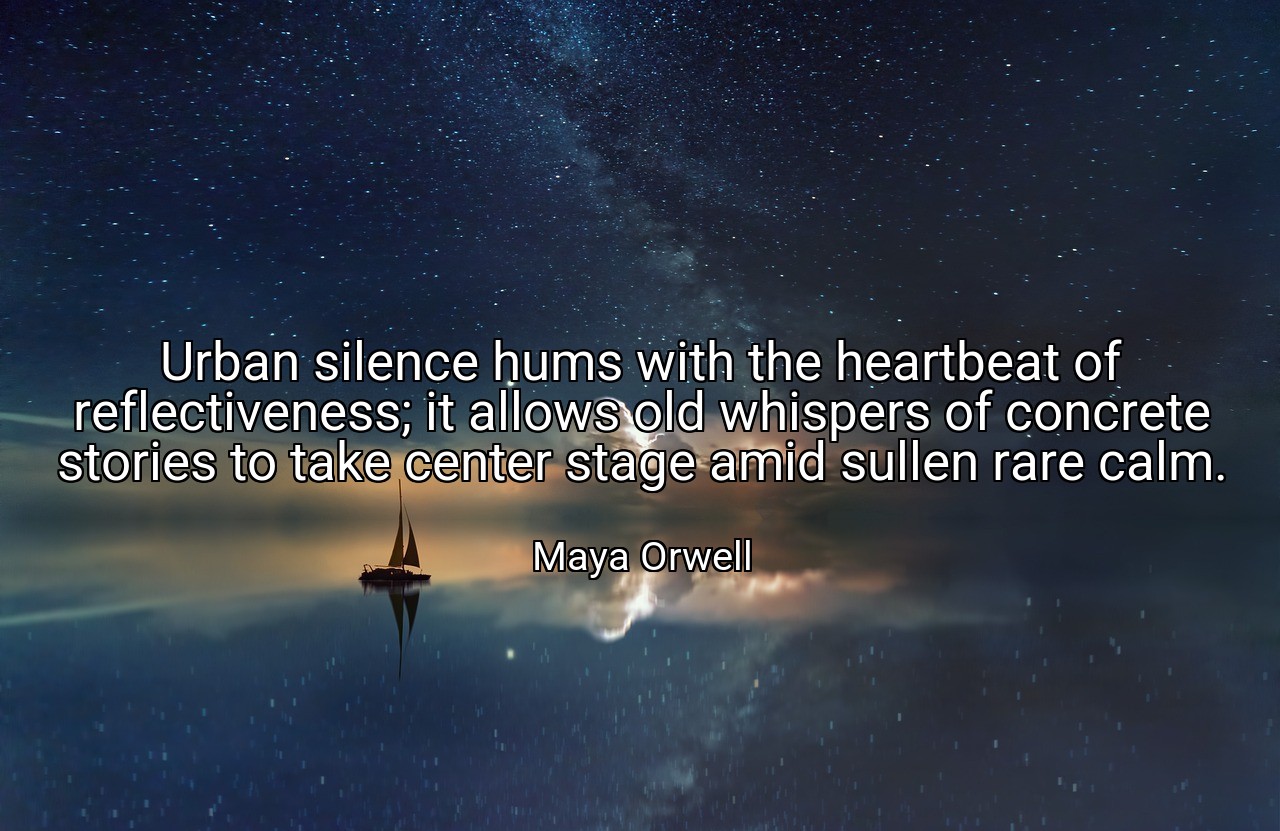 Urban silence hums with the heartbeat of reflectiveness; it allows old whispers of concrete stories to take center stage amid sullen rare calm. - Maya Orwell
