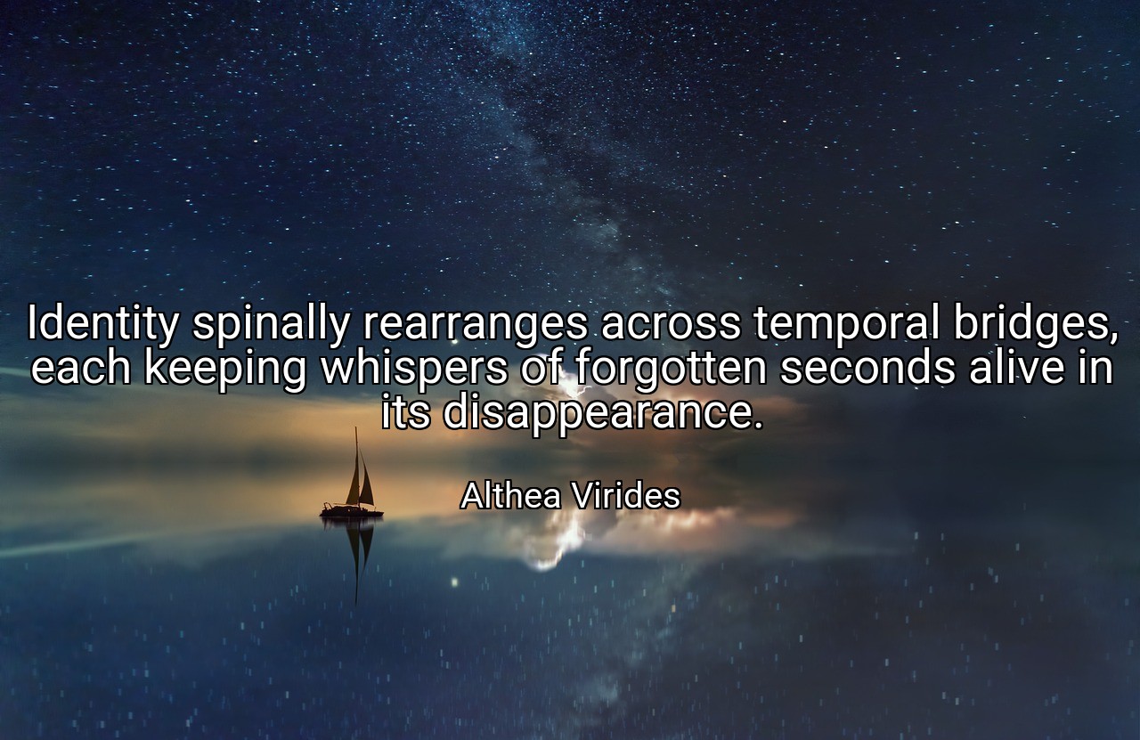 Identity spinally rearranges across temporal bridges, each keeping whispers of forgotten seconds alive in its disappearance. - Althea Virides