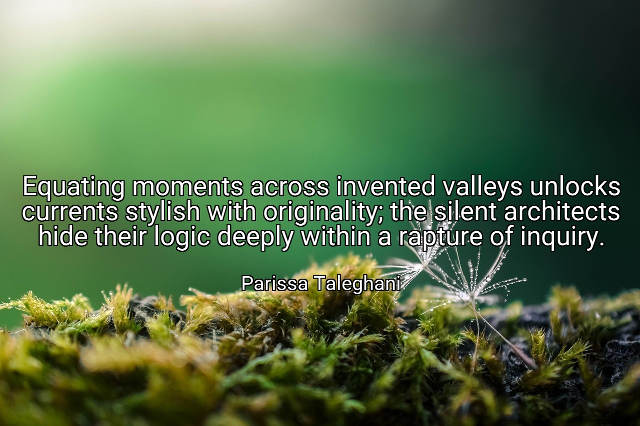 Equating moments across invented valleys unlocks currents stylish with originality; the silent architects hide their logic deeply within a rapture of inquiry. - Parissa Taleghani