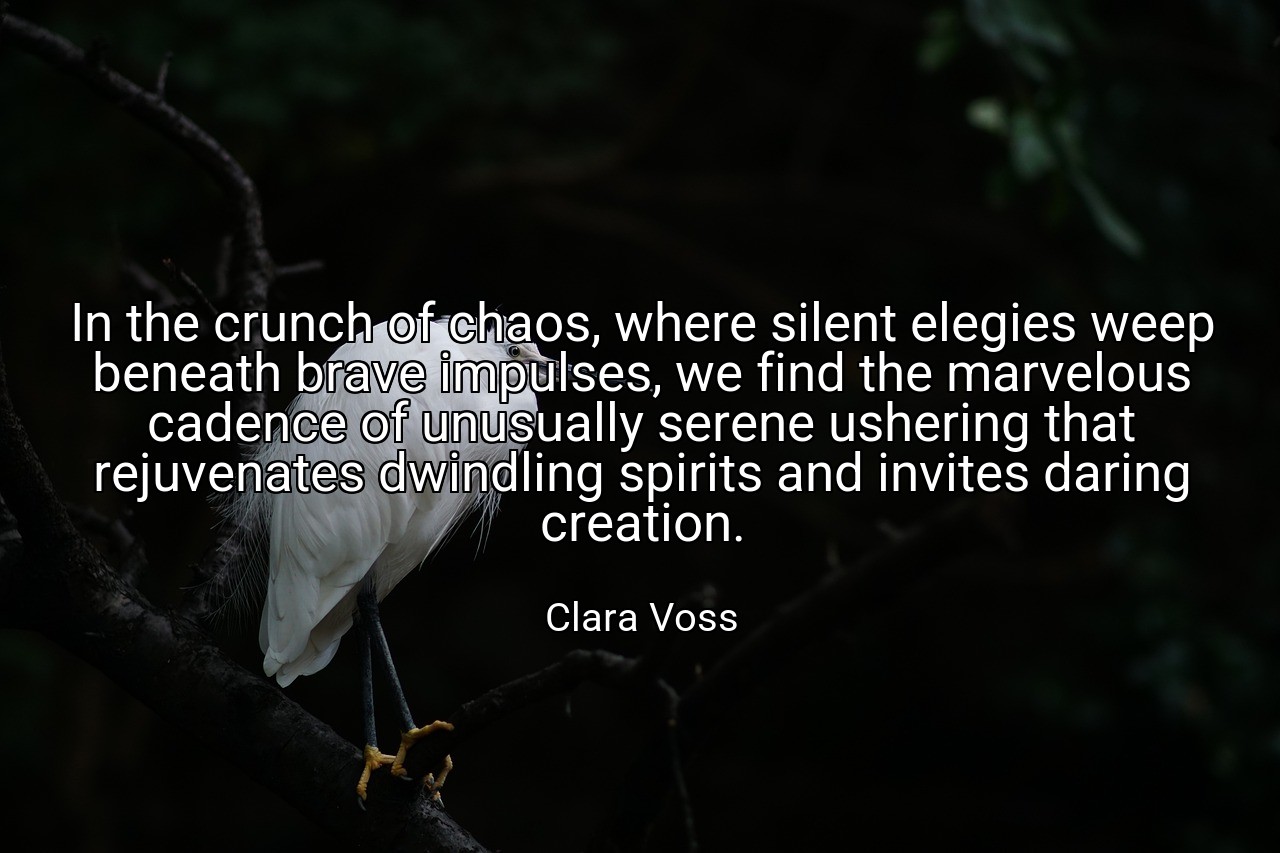 In the crunch of chaos, where silent elegies weep beneath brave impulses, we find the marvelous cadence of unusually serene ushering that rejuvenates dwindling spirits and invites daring creation. - Clara Voss