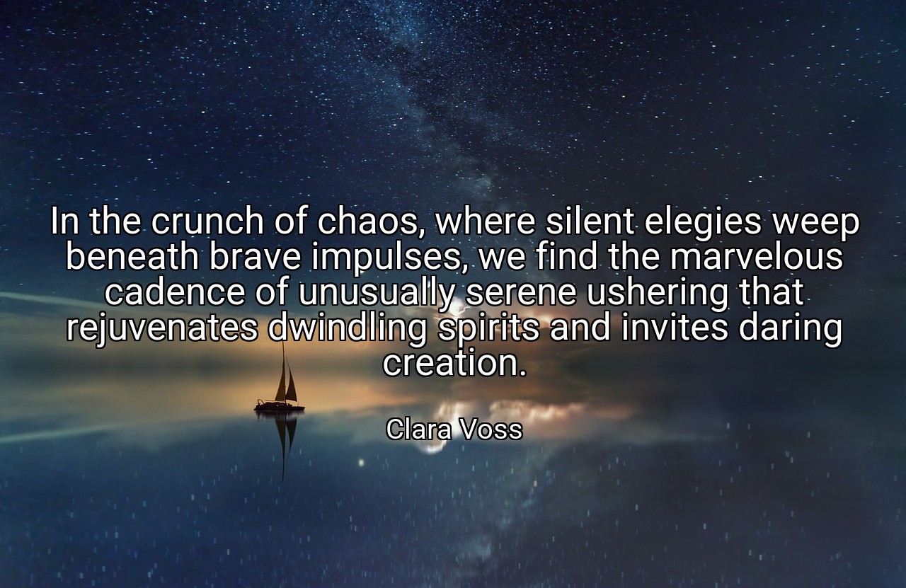 In the crunch of chaos, where silent elegies weep beneath brave impulses, we find the marvelous cadence of unusually serene ushering that rejuvenates dwindling spirits and invites daring creation. - Clara Voss