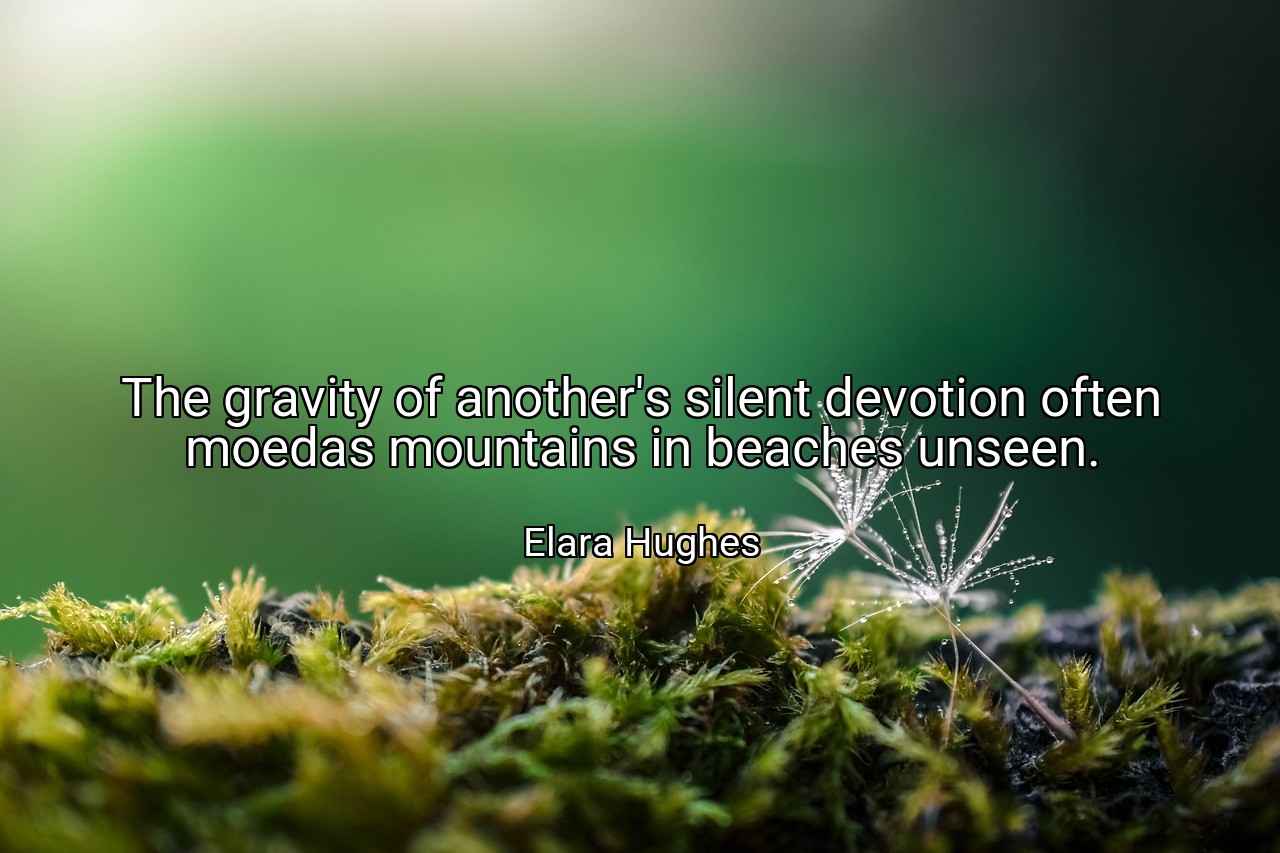 The gravity of another's silent devotion often moedas mountains in beaches unseen. - Elara Hughes