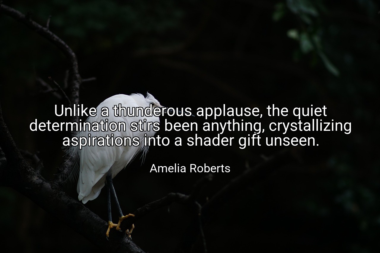 Unlike a thunderous applause, the quiet determination stirs been anything, crystallizing aspirations into a shader gift unseen. - Amelia Roberts