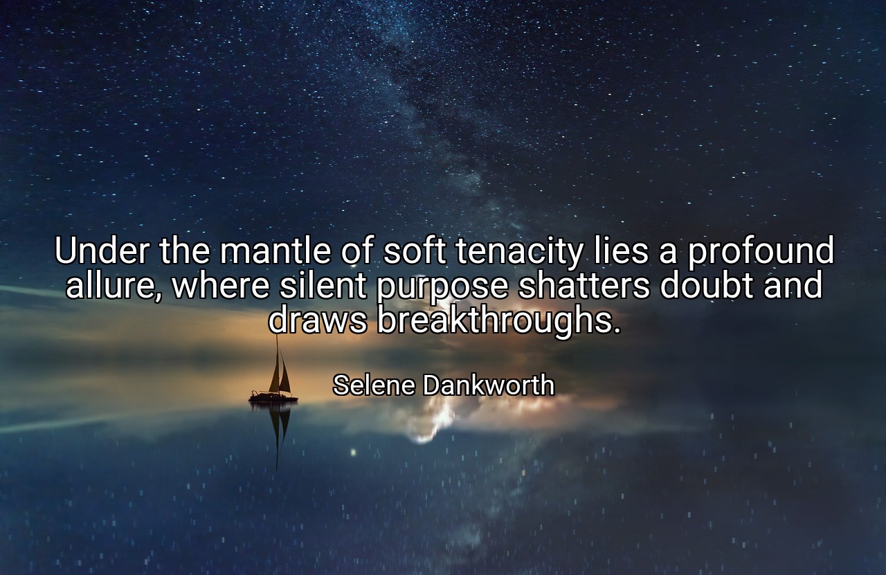 Under the mantle of soft tenacity lies a profound allure, where silent purpose shatters doubt and draws breakthroughs. - Selene Dankworth