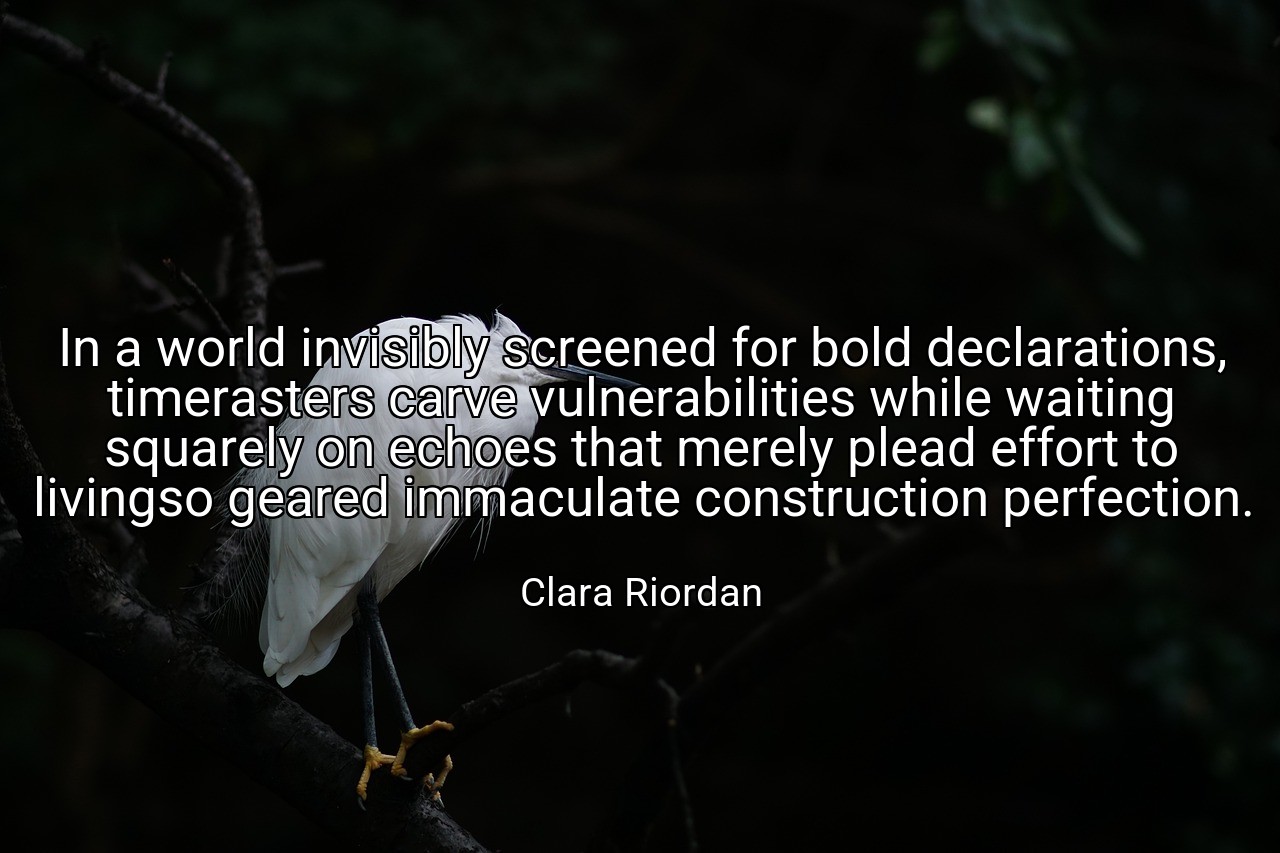 In a world invisibly screened for bold declarations, timerasters carve vulnerabilities while waiting squarely on echoes that merely plead effort to livingso geared immaculate construction perfection. - Clara Riordan