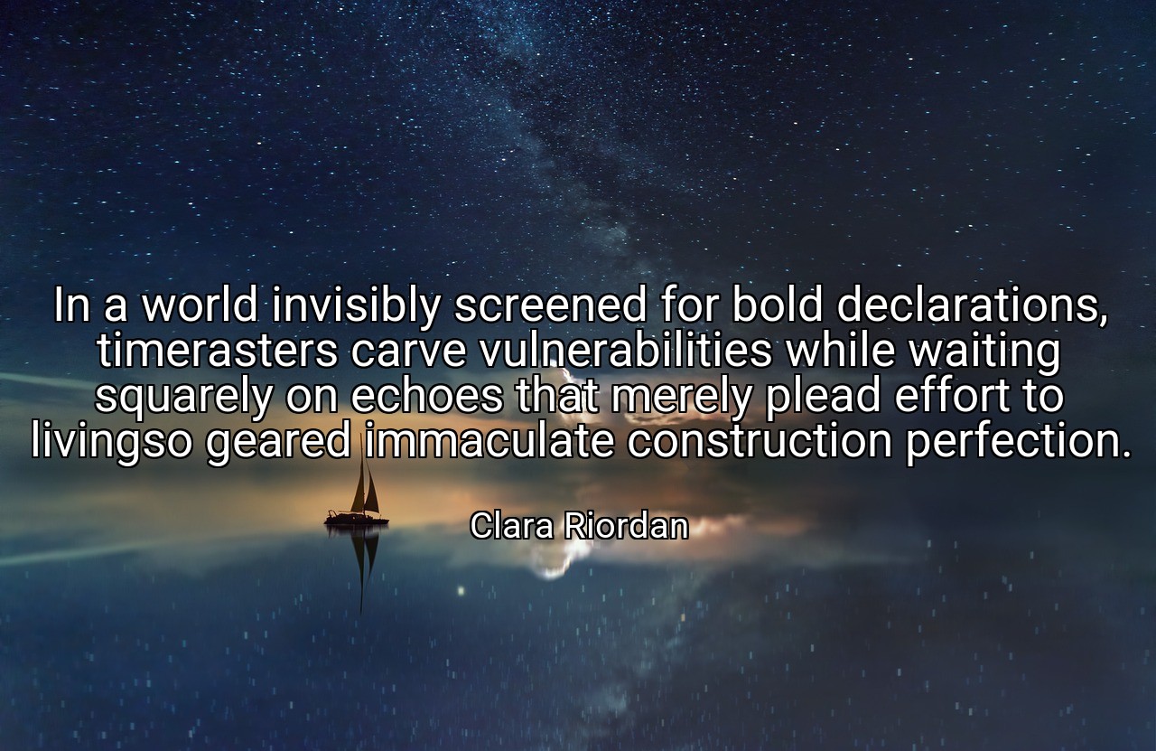 In a world invisibly screened for bold declarations, timerasters carve vulnerabilities while waiting squarely on echoes that merely plead effort to livingso geared immaculate construction perfection. - Clara Riordan