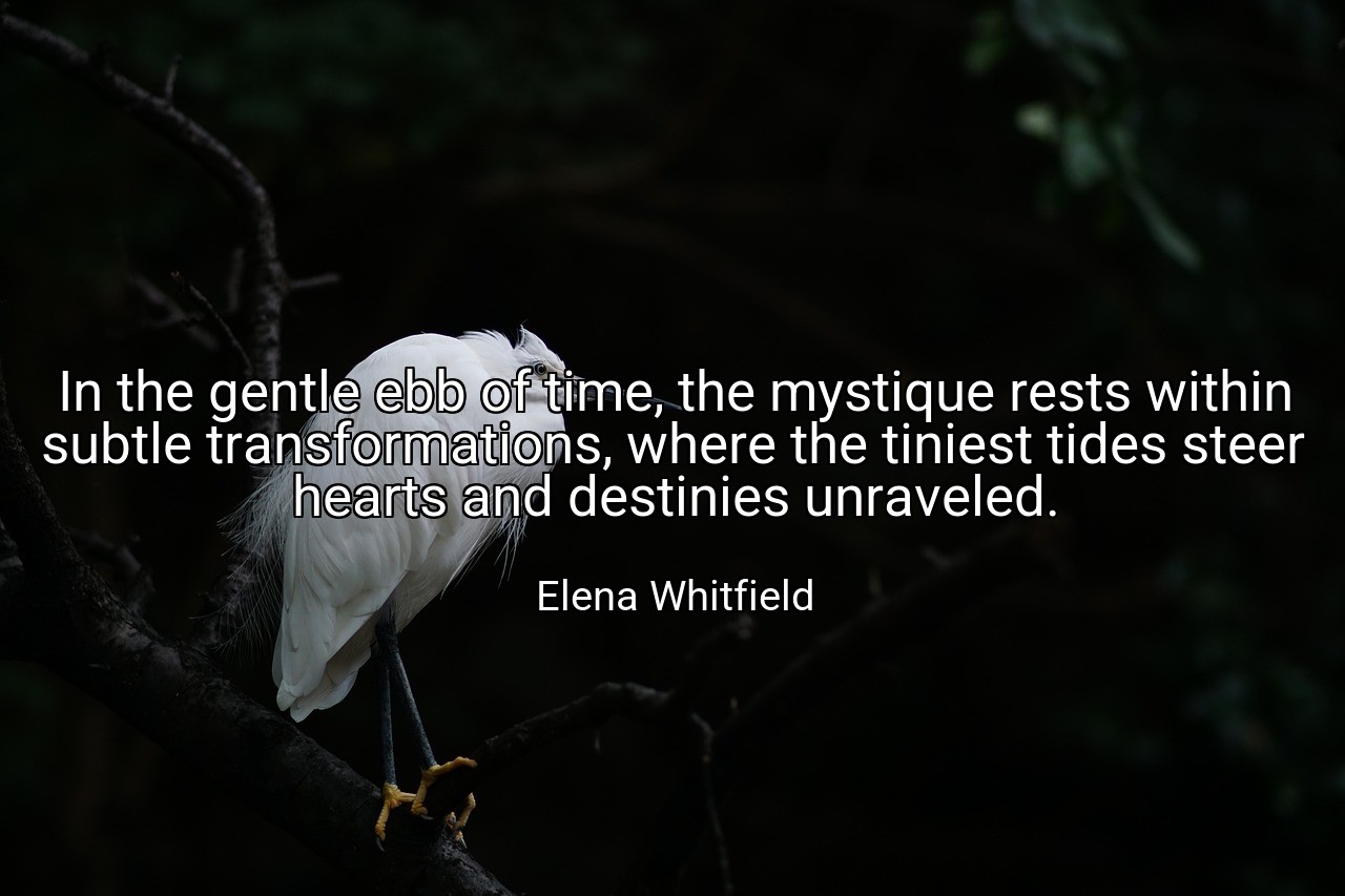 In the gentle ebb of time, the mystique rests within subtle transformations, where the tiniest tides steer hearts and destinies unraveled. - Elena Whitfield