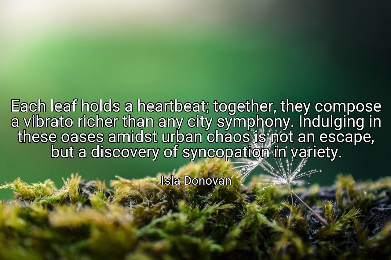 Each leaf holds a heartbeat; together, they compose a vibrato richer than any city symphony. Indulging in these oases amidst urban chaos is not an escape, but a discovery of syncopation in variety. - Isla Donovan