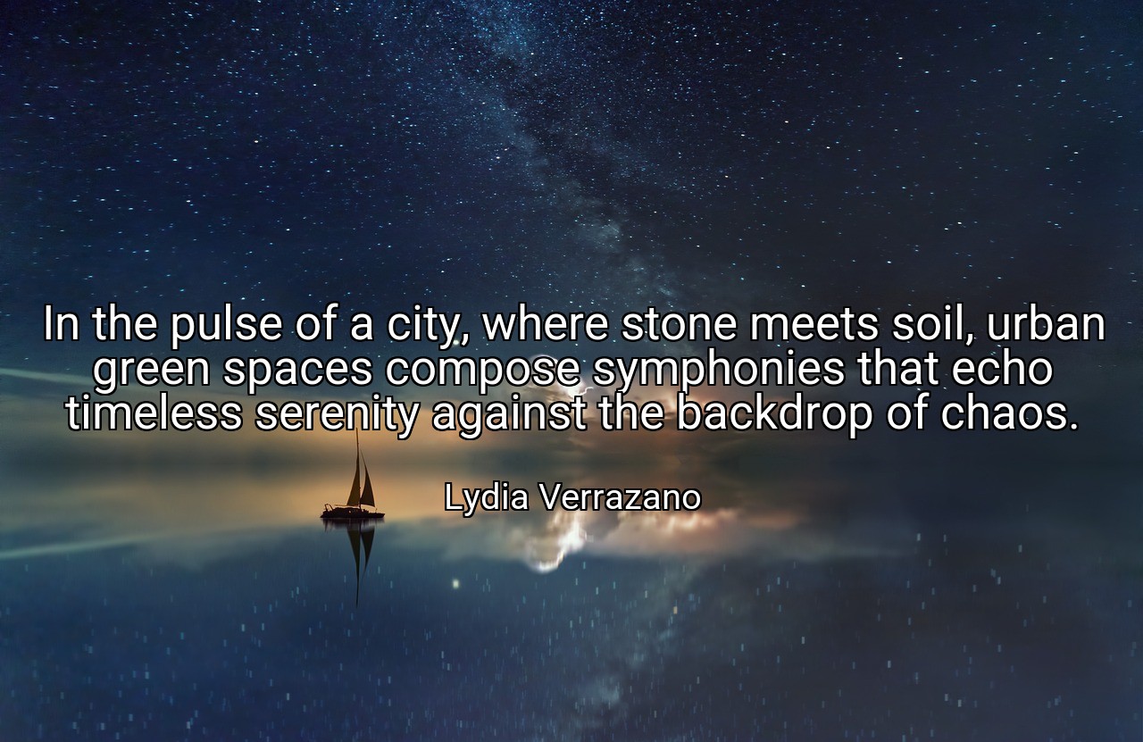 In the pulse of a city, where stone meets soil, urban green spaces compose symphonies that echo timeless serenity against the backdrop of chaos. - Lydia Verrazano