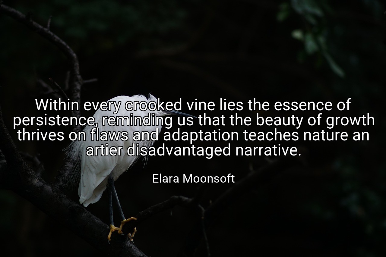 Within every crooked vine lies the essence of persistence, reminding us that the beauty of growth thrives on flaws and adaptation teaches nature an artier disadvantaged narrative. - Elara Moonsoft