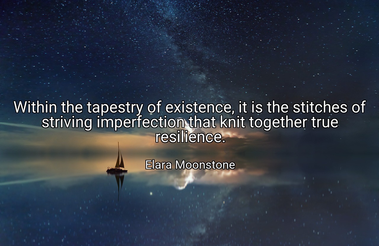 Within the tapestry of existence, it is the stitches of striving imperfection that knit together true resilience. - Elara Moonstone