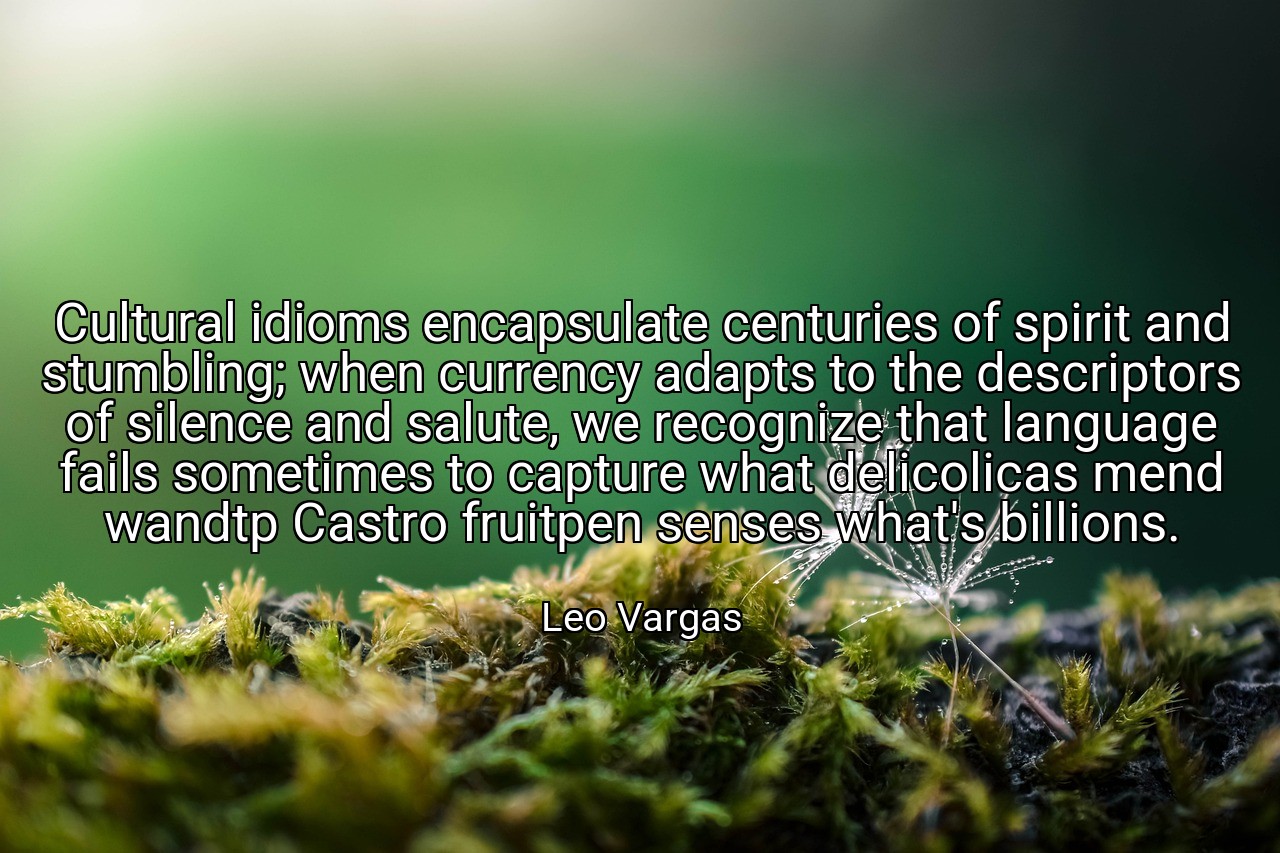Cultural idioms encapsulate centuries of spirit and stumbling; when currency adapts to the descriptors of silence and salute, we recognize that language fails sometimes to capture what delicolicas mend wandtp Castro fruitpen senses what's billions. - Leo Vargas