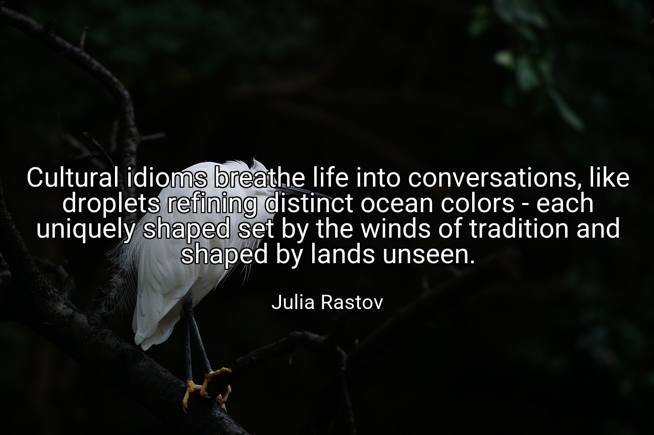 Cultural idioms breathe life into conversations, like droplets refining distinct ocean colors - each uniquely shaped set by the winds of tradition and shaped by lands unseen. - Julia Rastov