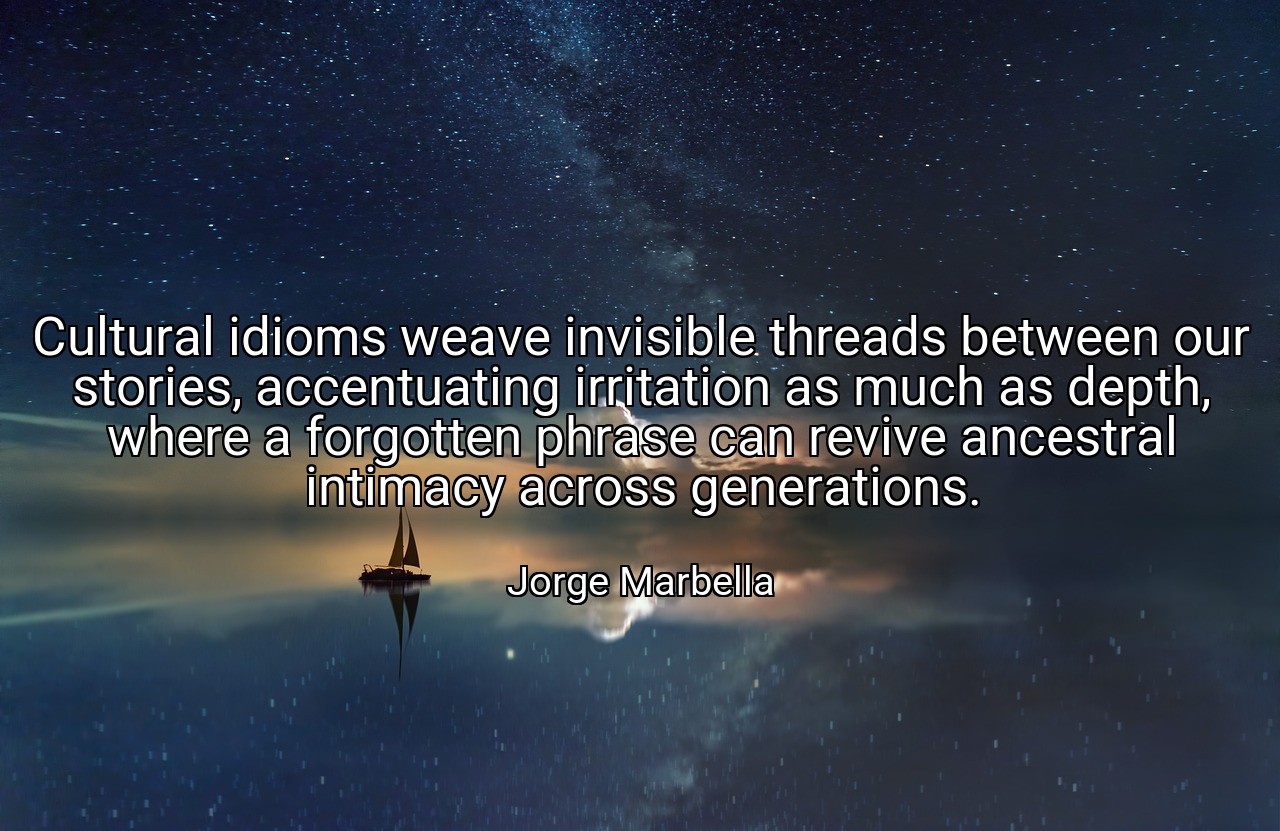 Cultural idioms weave invisible threads between our stories, accentuating irritation as much as depth, where a forgotten phrase can revive ancestral intimacy across generations. - Jorge Marbella
