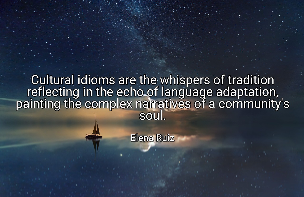 Cultural idioms are the whispers of tradition reflecting in the echo of language adaptation, painting the complex narratives of a community's soul. - Elena Ruiz