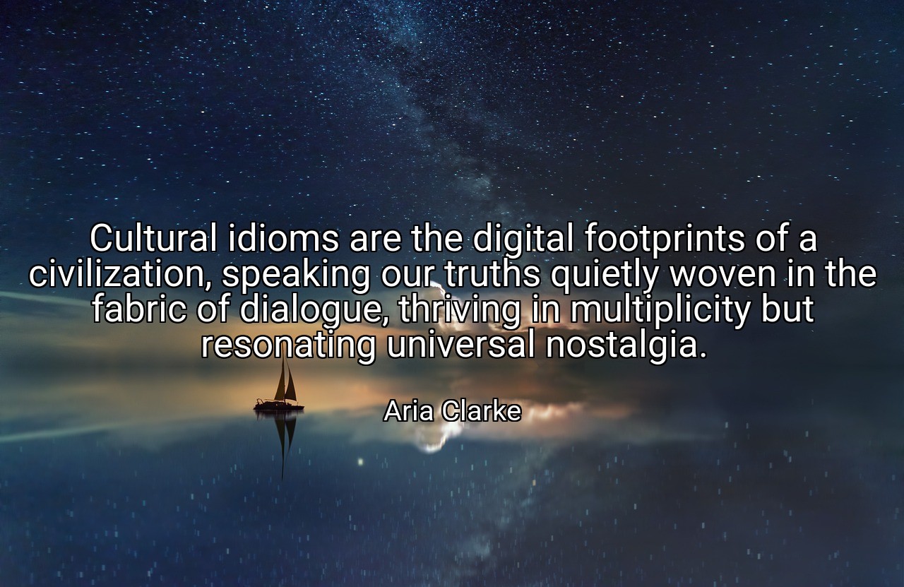 Cultural idioms are the digital footprints of a civilization, speaking our truths quietly woven in the fabric of dialogue, thriving in multiplicity but resonating universal nostalgia. - Aria Clarke