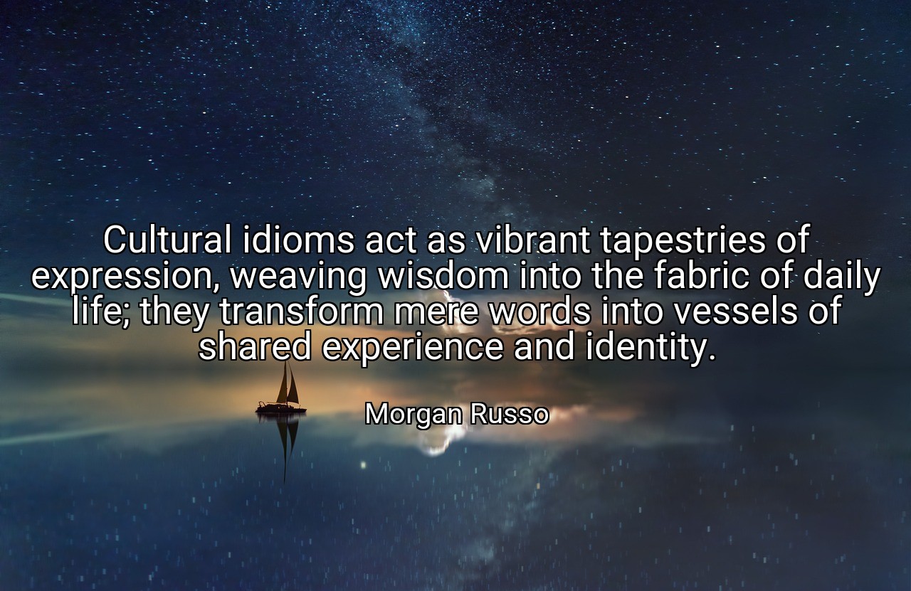 Cultural idioms act as vibrant tapestries of expression, weaving wisdom into the fabric of daily life; they transform mere words into vessels of shared experience and identity. - Morgan Russo