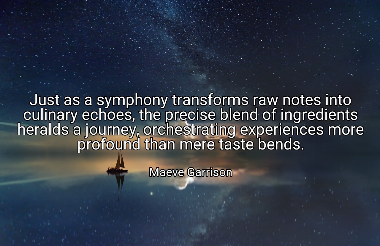 Just as a symphony transforms raw notes into culinary echoes, the precise blend of ingredients heralds a journey, orchestrating experiences more profound than mere taste bends. - Maeve Garrison