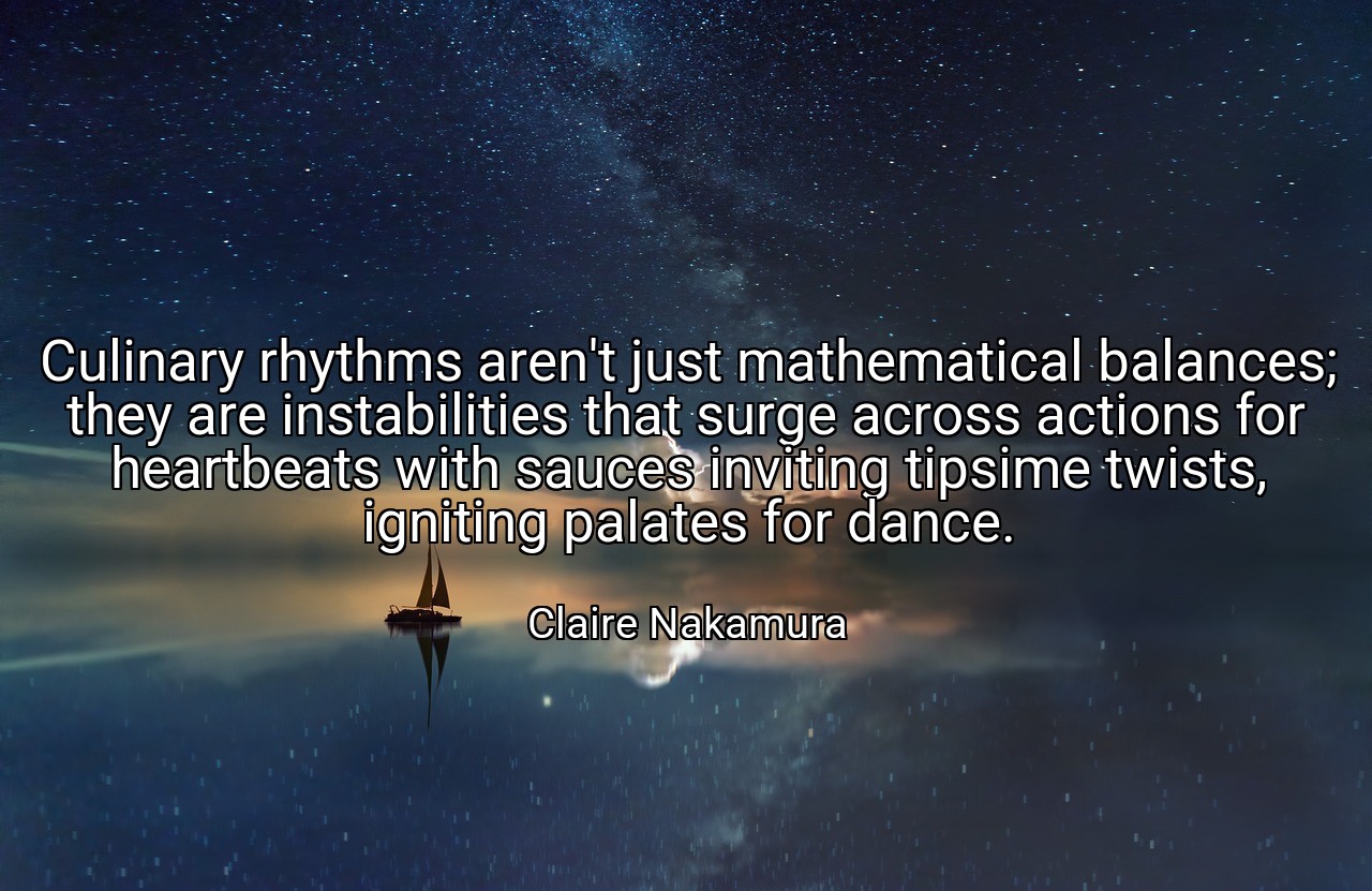 Culinary rhythms aren't just mathematical balances; they are instabilities that surge across actions for heartbeats with sauces inviting tipsime twists, igniting palates for dance. - Claire Nakamura