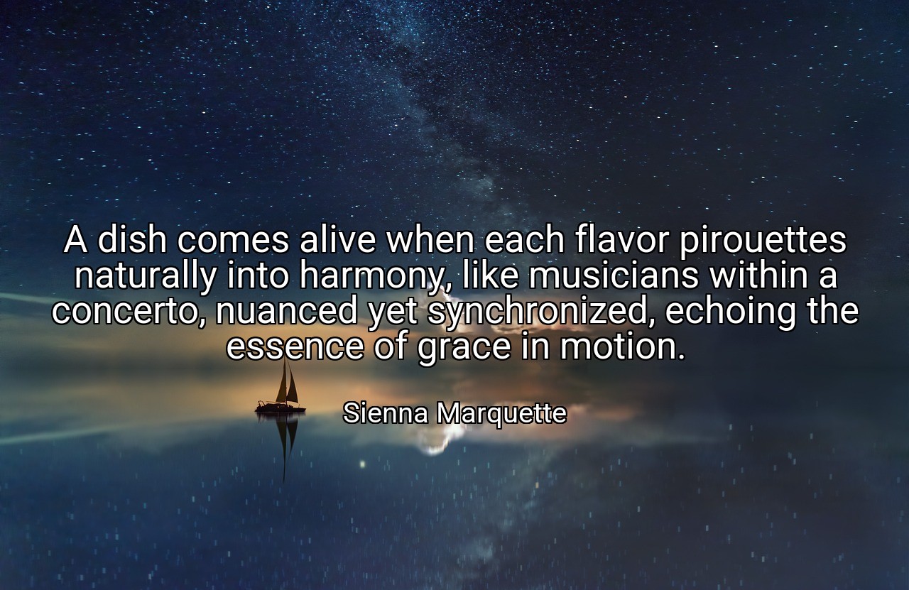 A dish comes alive when each flavor pirouettes naturally into harmony, like musicians within a concerto, nuanced yet synchronized, echoing the essence of grace in motion. - Sienna Marquette