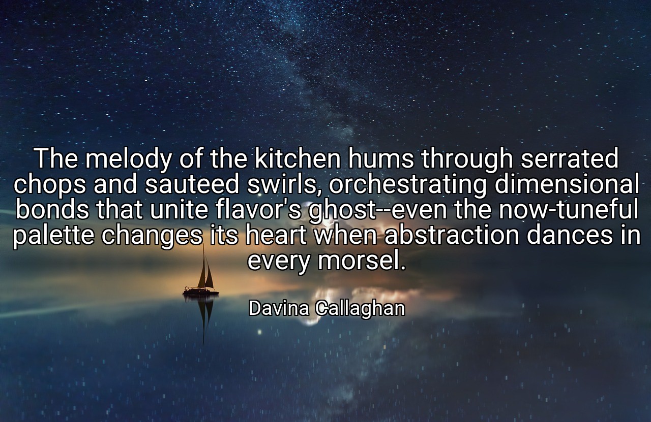 The melody of the kitchen hums through serrated chops and sauteed swirls, orchestrating dimensional bonds that unite flavor's ghost--even the now-tuneful palette changes its heart when abstraction dances in every morsel. - Davina Callaghan