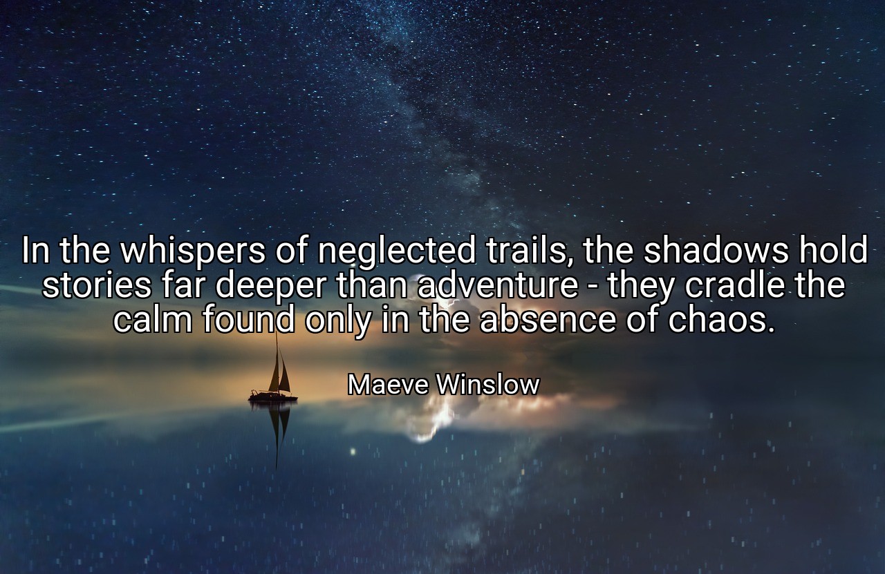 In the whispers of neglected trails, the shadows hold stories far deeper than adventure - they cradle the calm found only in the absence of chaos. - Maeve Winslow
