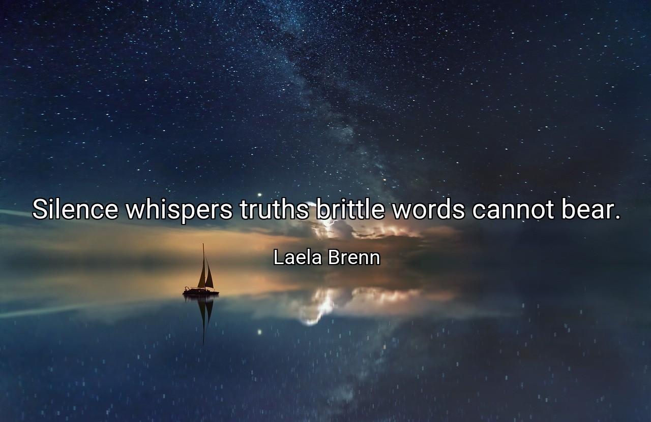 Silence whispers truths brittle words cannot bear. - Laela Brenn