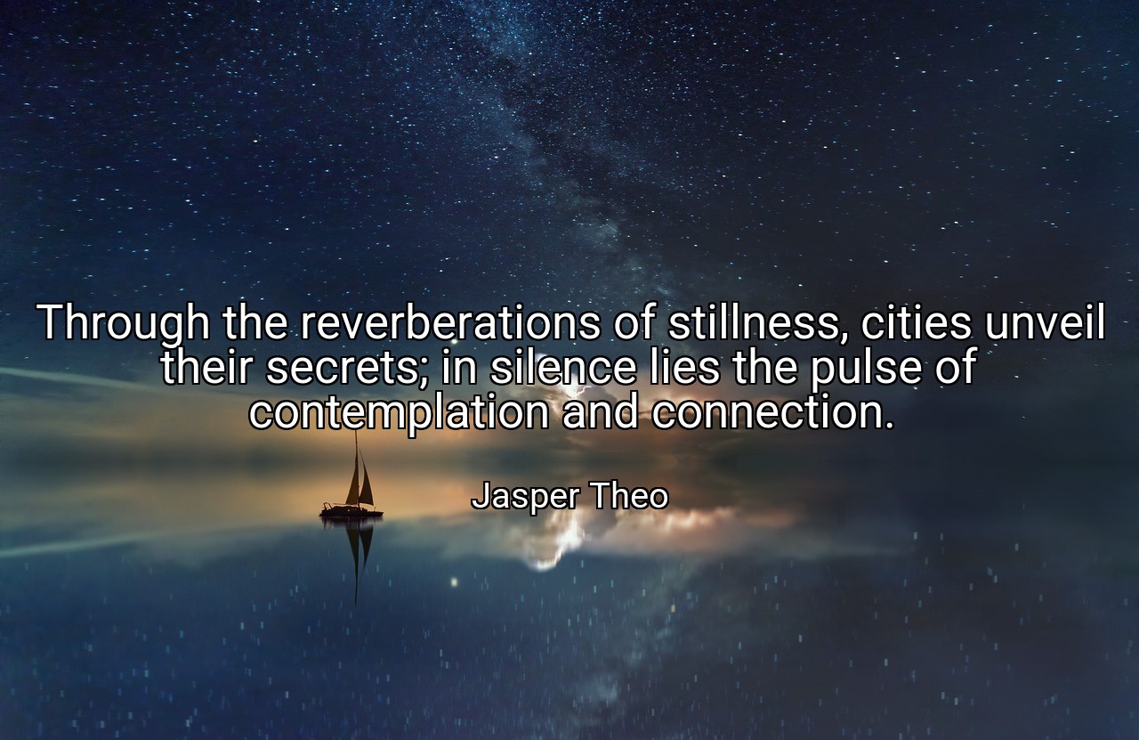Through the reverberations of stillness, cities unveil their secrets; in silence lies the pulse of contemplation and connection. - Jasper Theo