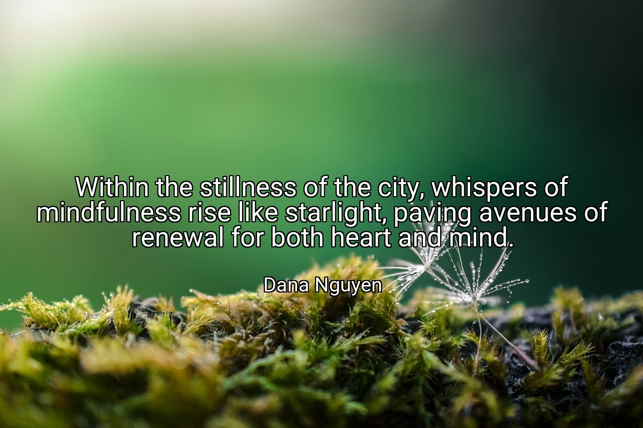 Within the stillness of the city, whispers of mindfulness rise like starlight, paving avenues of renewal for both heart and mind. - Dana Nguyen