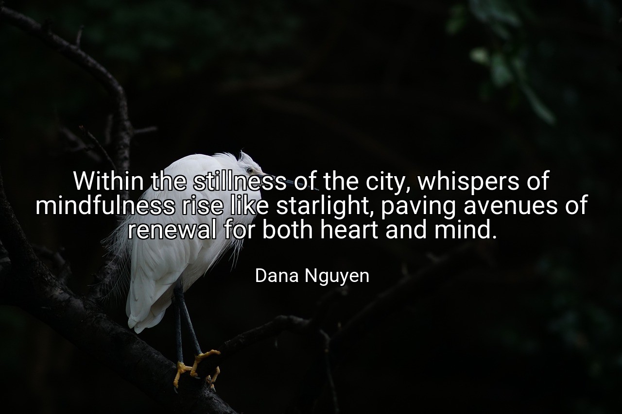 Within the stillness of the city, whispers of mindfulness rise like starlight, paving avenues of renewal for both heart and mind. - Dana Nguyen