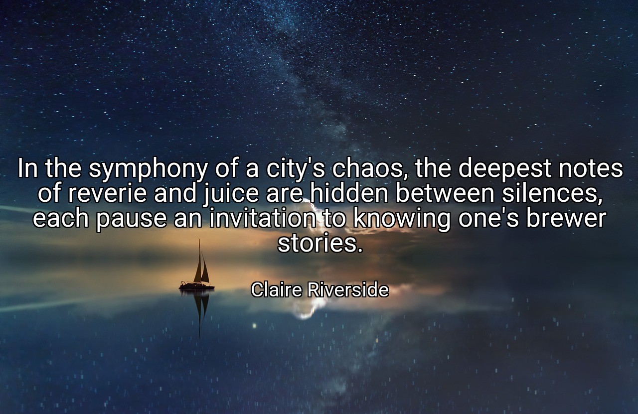 In the symphony of a city's chaos, the deepest notes of reverie and juice are hidden between silences, each pause an invitation to knowing one's brewer stories. - Claire Riverside