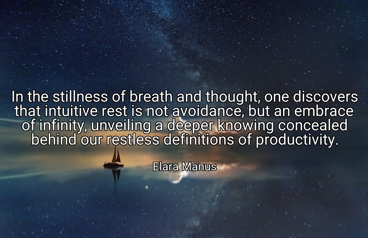 In the stillness of breath and thought, one discovers that intuitive rest is not avoidance, but an embrace of infinity, unveiling a deeper knowing concealed behind our restless definitions of productivity. - Elara Manus