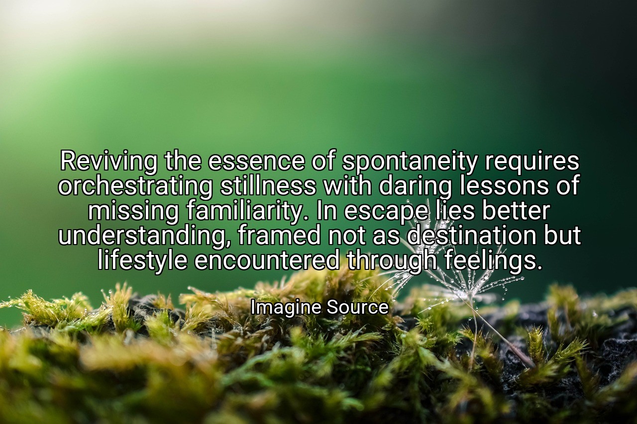 Reviving the essence of spontaneity requires orchestrating stillness with daring lessons of missing familiarity. In escape lies better understanding, framed not as destination but lifestyle encountered through feelings. - Imagine Source