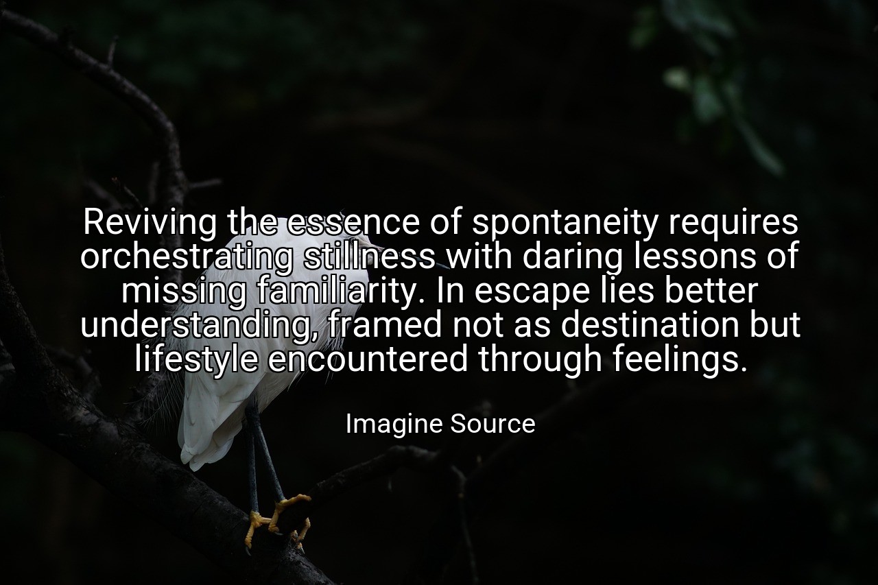 Reviving the essence of spontaneity requires orchestrating stillness with daring lessons of missing familiarity. In escape lies better understanding, framed not as destination but lifestyle encountered through feelings. - Imagine Source