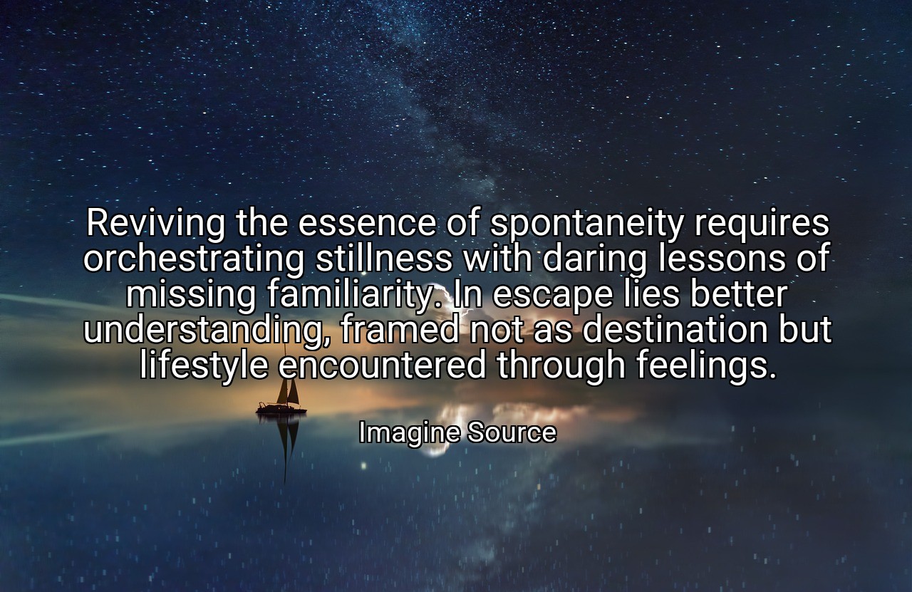 Reviving the essence of spontaneity requires orchestrating stillness with daring lessons of missing familiarity. In escape lies better understanding, framed not as destination but lifestyle encountered through feelings. - Imagine Source