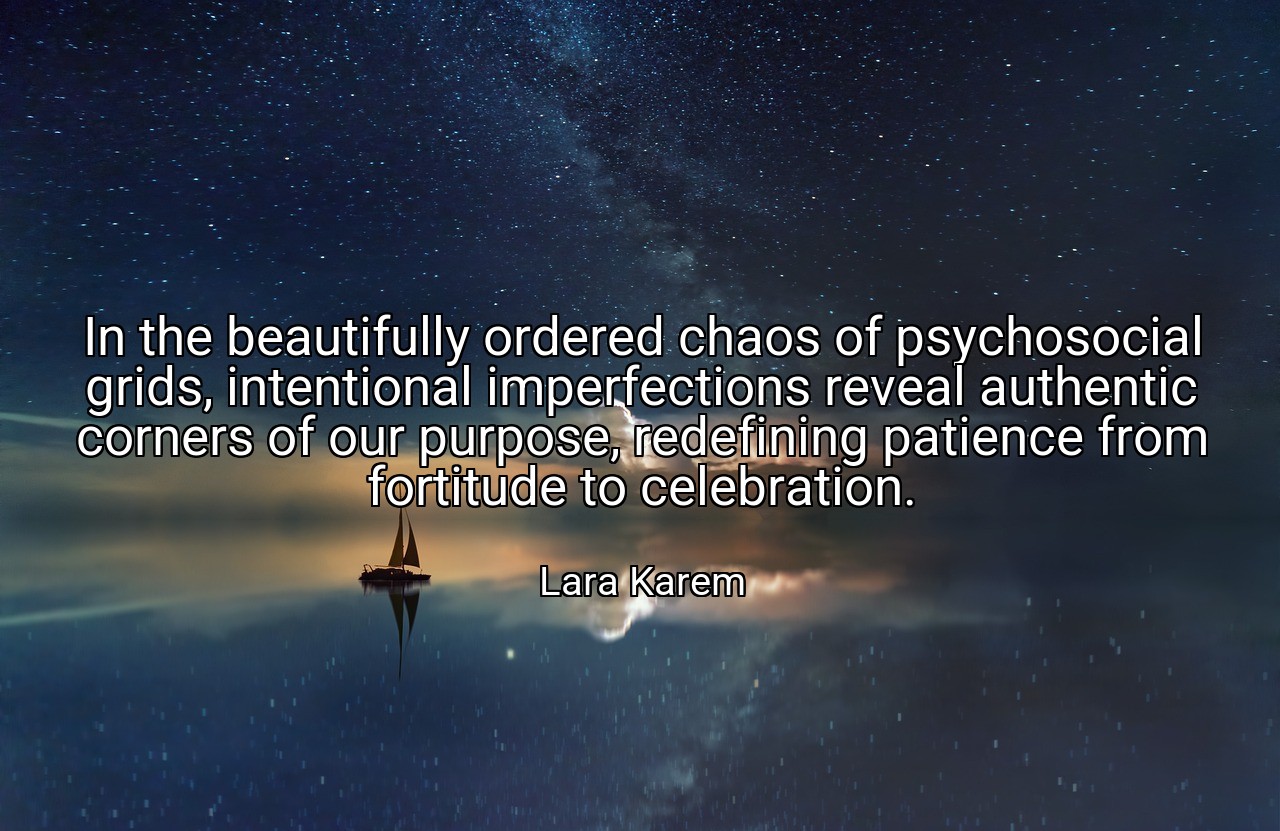 In the beautifully ordered chaos of psychosocial grids, intentional imperfections reveal authentic corners of our purpose, redefining patience from fortitude to celebration. - Lara Karem